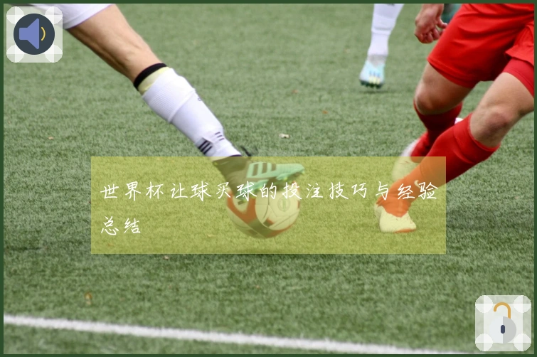 世界杯让球买球的投注技巧与经验总结