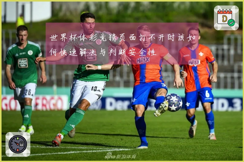 世界杯体彩竞猜页面打不开时该如何快速解决与判断安全性