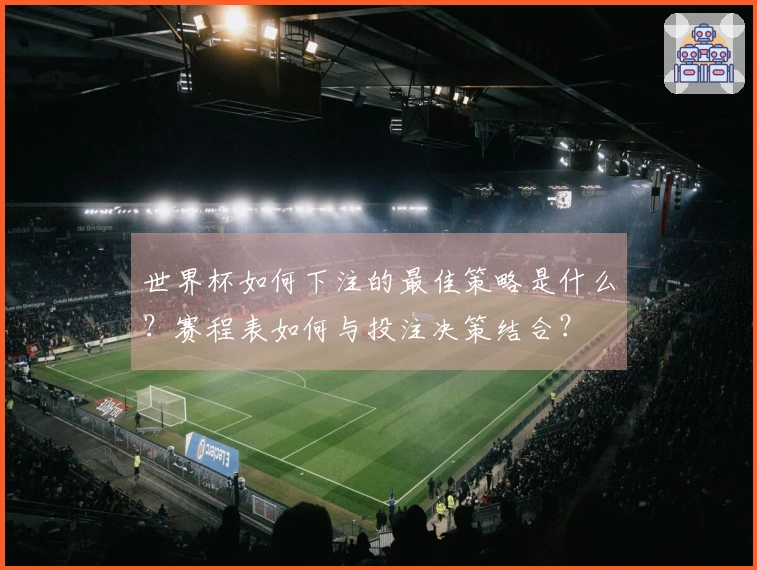 世界杯如何下注的最佳策略是什么？赛程表如何与投注决策结合？