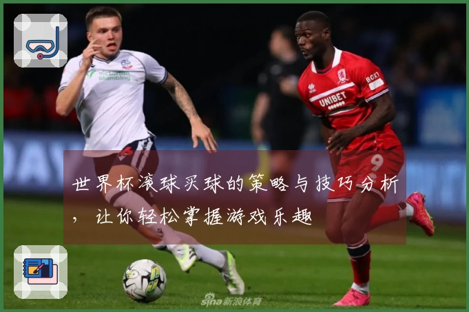 世界杯滚球买球的策略与技巧分析，让你轻松掌握游戏乐趣
