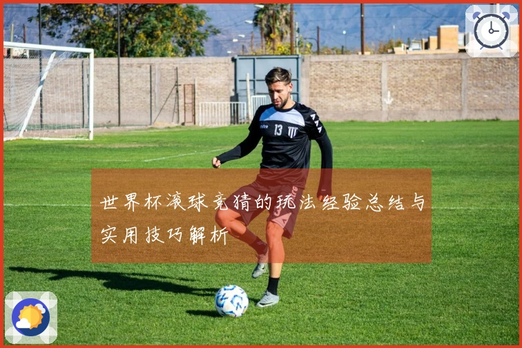 世界杯滚球竞猜的玩法经验总结与实用技巧解析