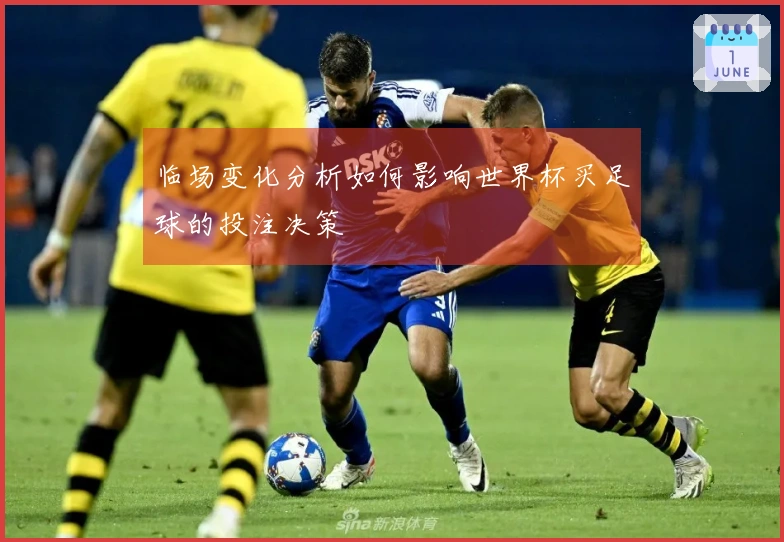 临场变化分析如何影响世界杯买足球的投注决策