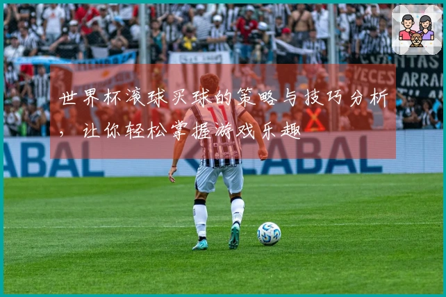 世界杯滚球买球的策略与技巧分析，让你轻松掌握游戏乐趣