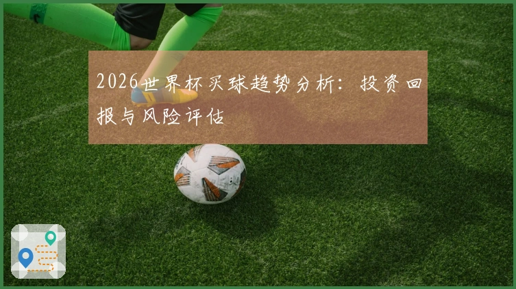 2026世界杯买球趋势分析：投资回报与风险评估