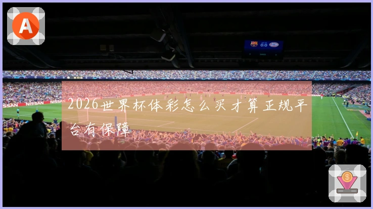 2026世界杯体彩怎么买才算正规平台有保障