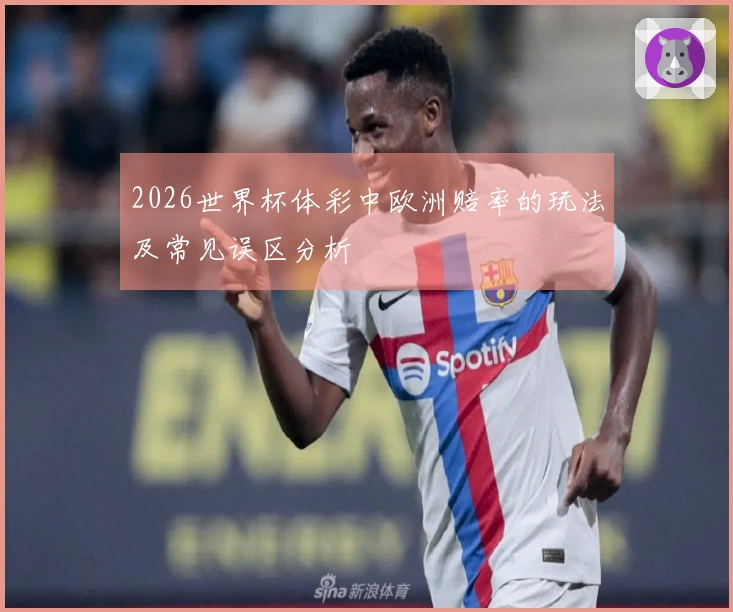 2026世界杯体彩中欧洲赔率的玩法及常见误区分析