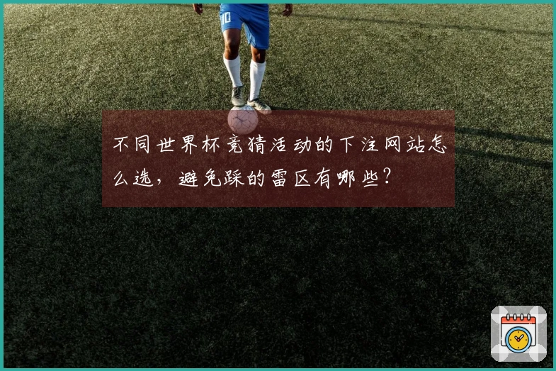 不同世界杯竞猜活动的下注网站怎么选，避免踩的雷区有哪些？