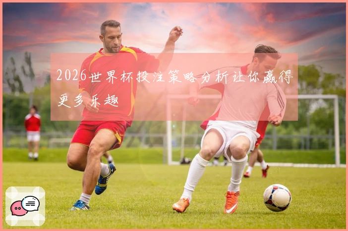 2026世界杯投注策略分析让你赢得更多乐趣