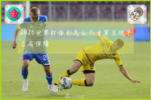 2026世界杯体彩怎么买才算正规平台有保障