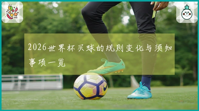 2026世界杯买球的规则变化与须知事项一览