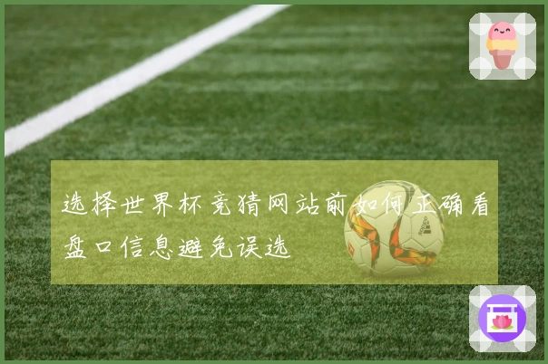 选择世界杯竞猜网站前如何正确看盘口信息避免误选