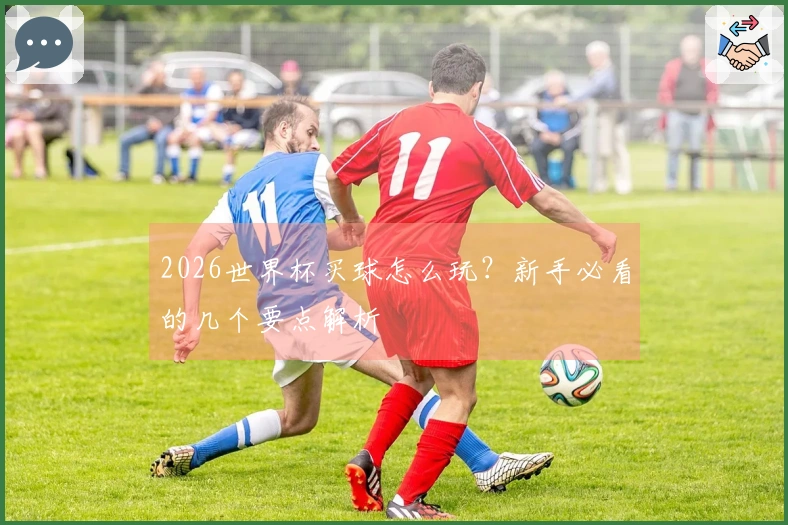 2026世界杯买球怎么玩？新手必看的几个要点解析