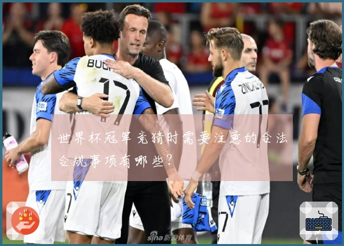 世界杯冠军竞猜时需要注意的合法合规事项有哪些?