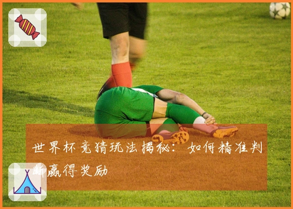 世界杯竞猜玩法揭秘：如何精准判断赢得奖励