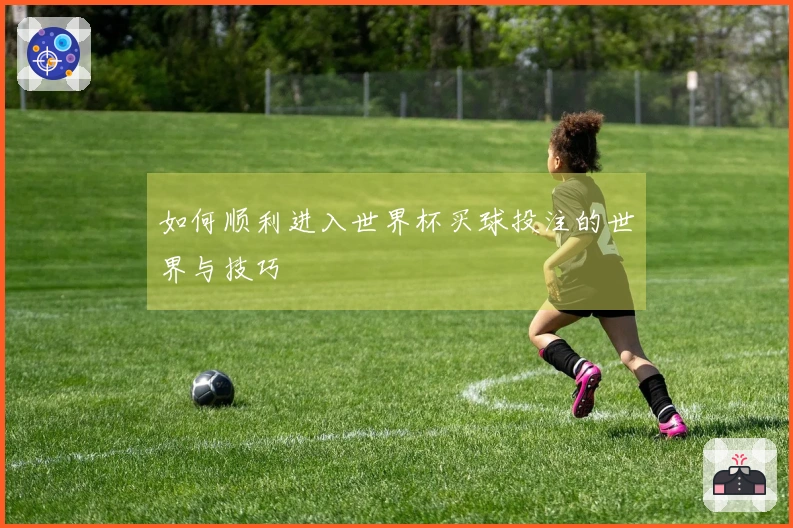 如何顺利进入世界杯买球投注的世界与技巧
