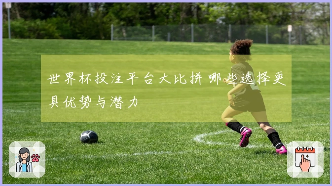 世界杯投注平台大比拼 哪些选择更具优势与潜力