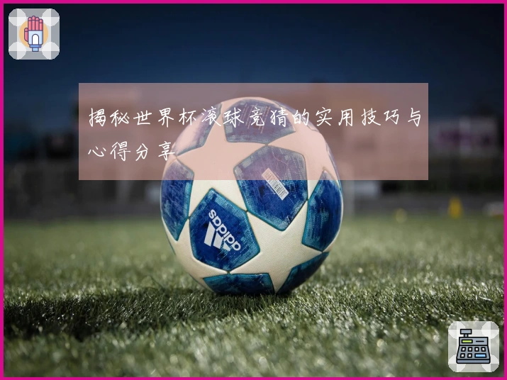 揭秘世界杯滚球竞猜的实用技巧与心得分享