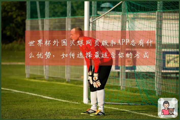 世界杯外围买球网页版和APP各有什么优势，如何选择最适合你的方式？