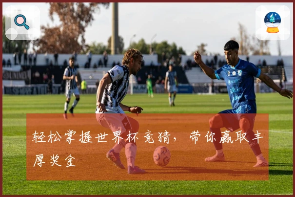 轻松掌握世界杯竞猜，带你赢取丰厚奖金
