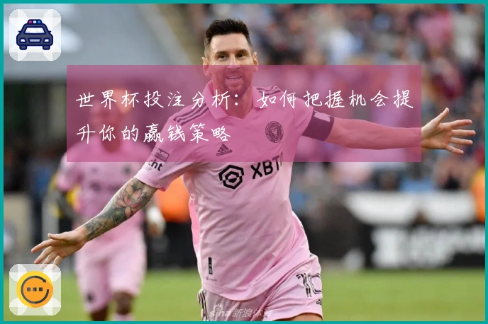 世界杯投注分析：如何把握机会提升你的赢钱策略