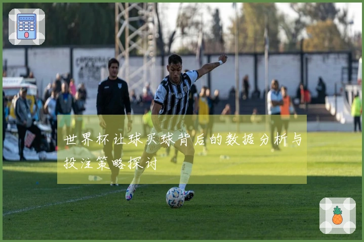 世界杯让球买球背后的数据分析与投注策略探讨