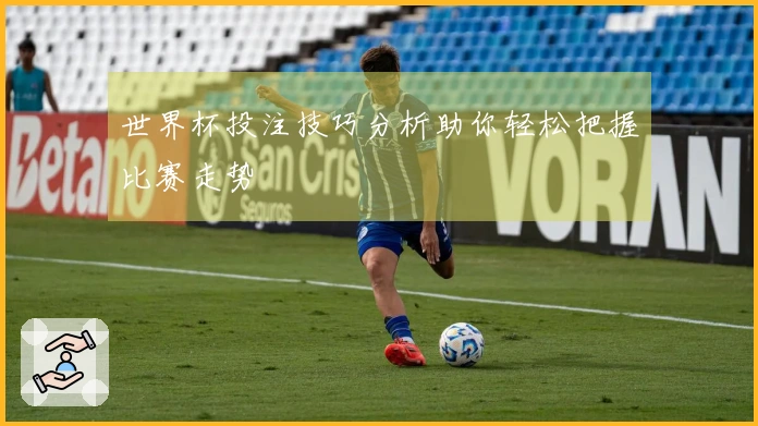 世界杯投注技巧分析助你轻松把握比赛走势
