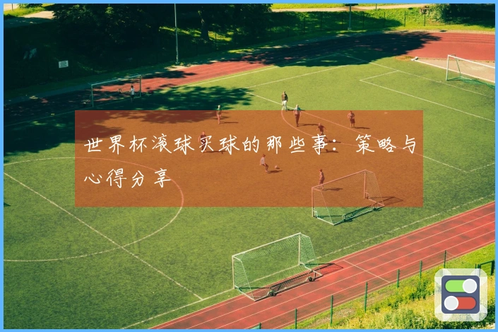 世界杯滚球买球的那些事：策略与心得分享