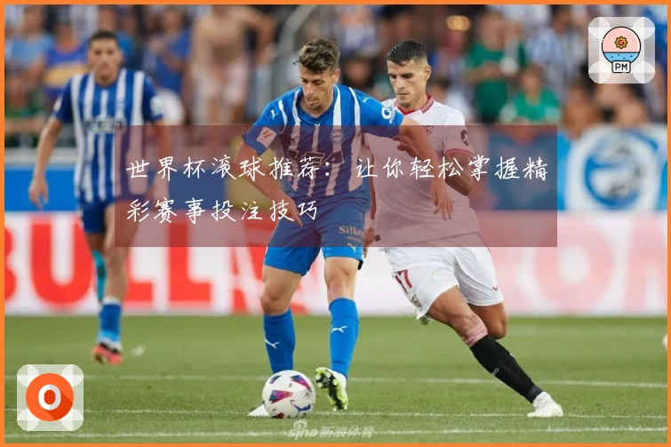 世界杯滚球推荐：让你轻松掌握精彩赛事投注技巧