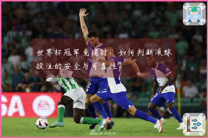 世界杯冠军竞猜时，如何判断滚球投注的安全与可靠性？