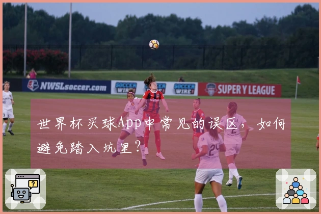 世界杯买球App中常见的误区，如何避免踏入坑里？