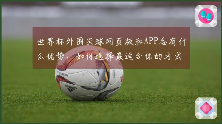 世界杯外围买球网页版和APP各有什么优势，如何选择最适合你的方式？