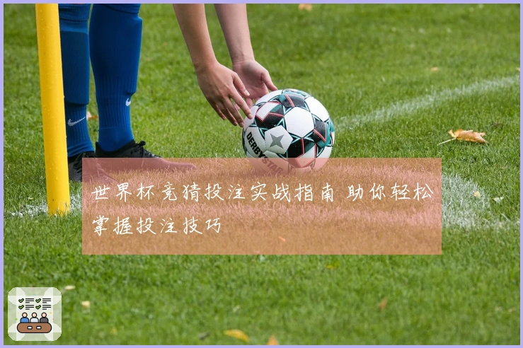 世界杯竞猜投注实战指南 助你轻松掌握投注技巧