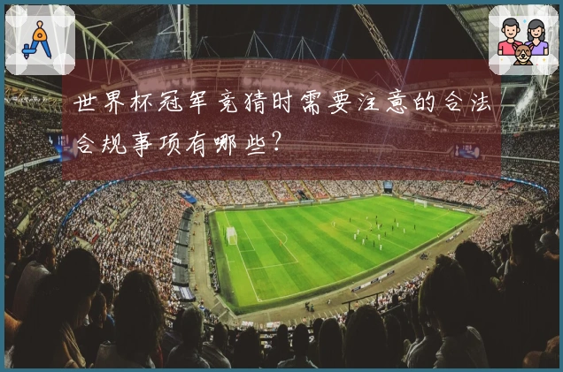 世界杯冠军竞猜时需要注意的合法合规事项有哪些？