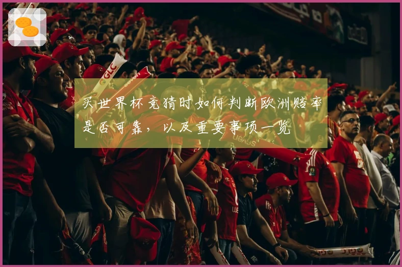 买世界杯竞猜时如何判断欧洲赔率是否可靠，以及重要事项一览