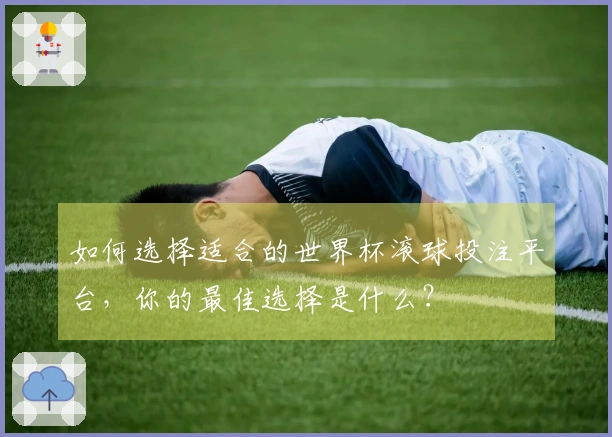 如何选择适合的世界杯滚球投注平台，你的最佳选择是什么？