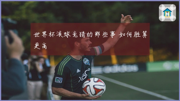 世界杯滚球竞猜的那些事 如何胜算更高