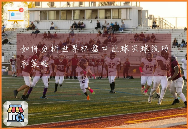 如何分析世界杯盘口让球买球技巧和策略