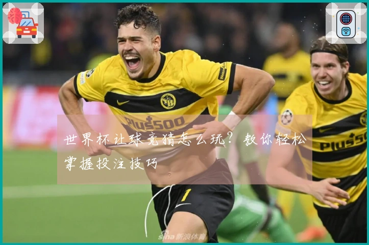 世界杯让球竞猜怎么玩？教你轻松掌握投注技巧
