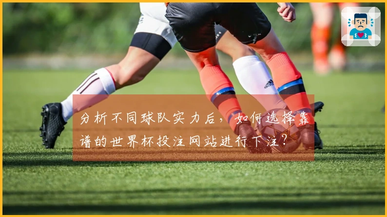 分析不同球队实力后，如何选择靠谱的世界杯投注网站进行下注？