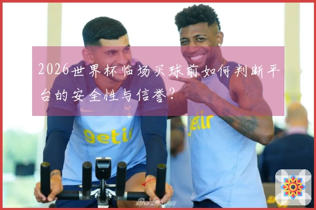 2026世界杯临场买球前如何判断平台的安全性与信誉？