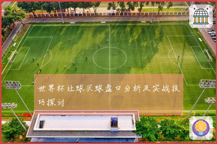 世界杯让球买球盘口分析及实战技巧探讨