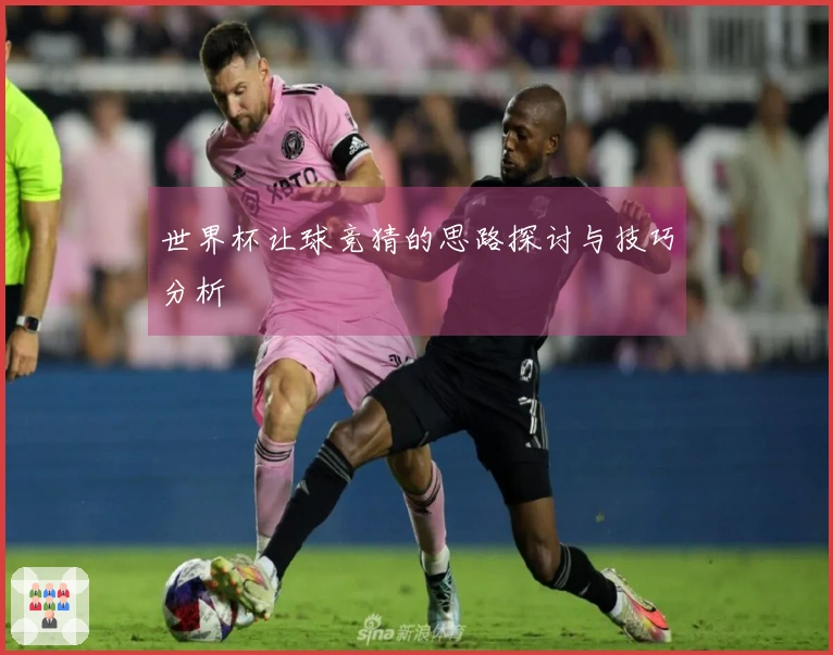 世界杯让球竞猜的思路探讨与技巧分析