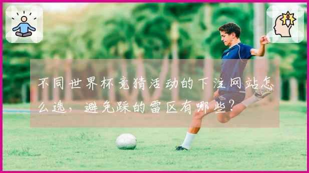 不同世界杯竞猜活动的下注网站怎么选，避免踩的雷区有哪些？
